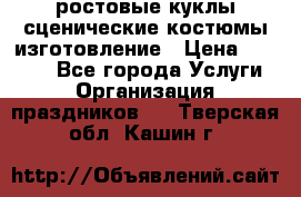 ростовые куклы.сценические костюмы.изготовление › Цена ­ 15 000 - Все города Услуги » Организация праздников   . Тверская обл.,Кашин г.